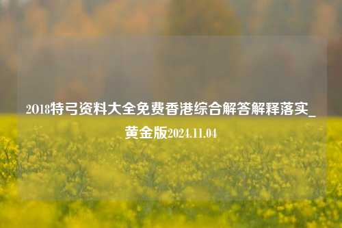 2O18特弓资料大全免费香港综合解答解释落实_黄金版2024.11.04-第1张图片-旅游攻略分享平台-独家小贴士